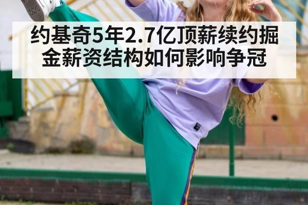 约基奇5年2.7亿顶薪续约掘金薪资结构如何影响争冠