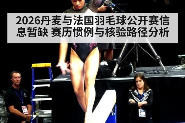 2026丹麦与法国羽毛球公开赛信息暂缺 赛历惯例与核验路径分析